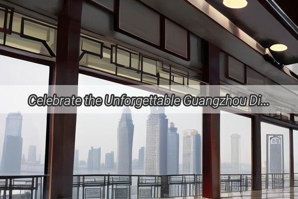 Celebrate the Unforgettable Guangzhou Discover the Hidden Treasures on Todays Date